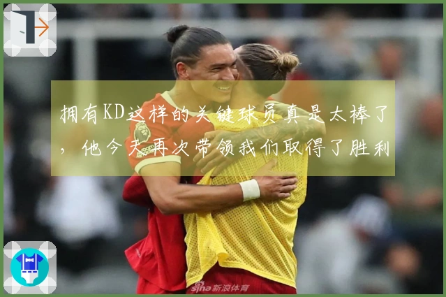拥有KD这样的关键球员真是太棒了，他今天再次带领我们取得了胜利。