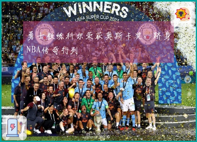 勇士教练科尔荣获奥斯卡奖，跻身NBA传奇行列