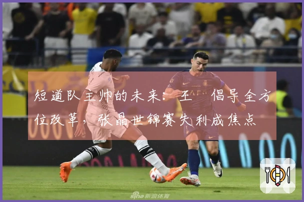 短道队主帅的未来：王濛倡导全方位改革，张晶世锦赛失利成焦点