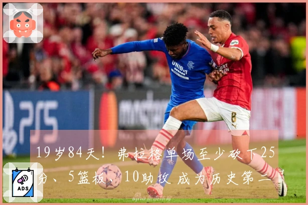 19岁84天！弗拉格单场至少砍下25分、5篮板、10助攻 成为历史第二年轻球员