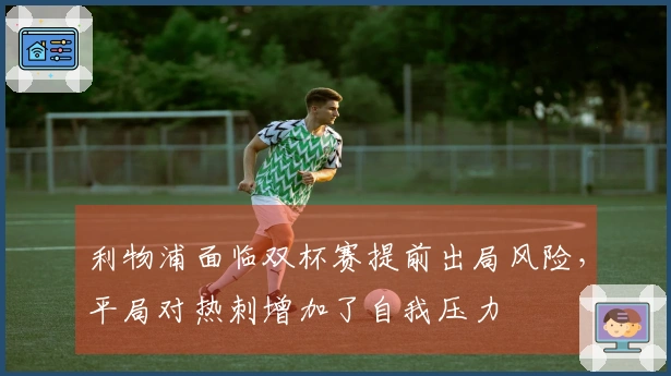 利物浦面临双杯赛提前出局风险，平局对热刺增加了自我压力