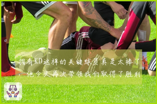 拥有KD这样的关键球员真是太棒了，他今天再次带领我们取得了胜利。