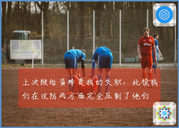 上次败给黄蜂是我的失职，此役我们在攻防两方面完全压制了他们