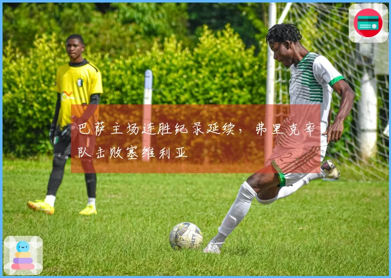 巴萨主场连胜纪录延续，弗里克率队击败塞维利亚